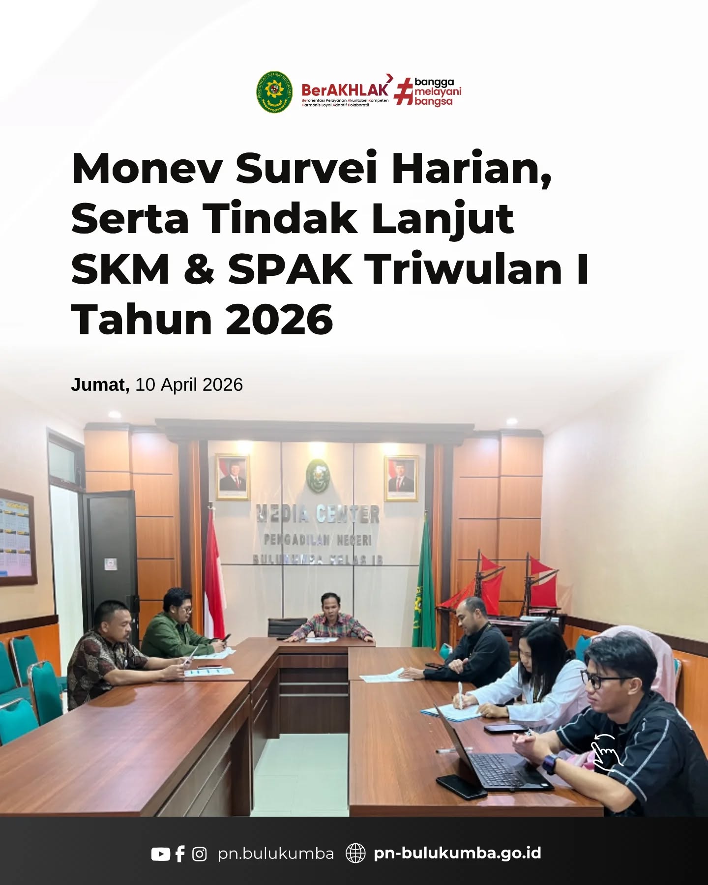 📍 Monitoring dan Evaluasi (Monev) Survei Harian
Serta Tindak Lanjut SKM & SPAK Triwulan I Tahun 2026

Lokasi Kegiatan:
Ruang Media Center Pengadilan Negeri Bulukumba

Jumat, 10 April 2026, Pengadilan Negeri Bulukumba melaksanakan kegiatan Monitoring dan Evaluasi (Monev) Survei Harian serta tindak lanjut Survei Kepuasan Masyarakat (SKM) dan Survei Persepsi Anti Korupsi (SPAK) Triwulan I Tahun 2026.

Kegiatan ini diikuti oleh aparatur terkait dan dilaksanakan sebagai upaya untuk mengevaluasi hasil survei serta merumuskan langkah tindak lanjut dalam rangka peningkatan kualitas pelayanan publik dan penguatan integritas di lingkungan Pengadilan Negeri Bulukumba.

Melalui kegiatan ini diharapkan pelayanan kepada masyarakat dapat terus ditingkatkan secara optimal, transparan, dan akuntabel.

====================
📲 Ikuti informasi dan kegiatan terbaru Pengadilan Negeri Bulukumba melalui kanal resmi kami:
📸 Instagram & TikTok: @pn.bulukumba
📘 Facebook & YouTube: Pengadilan Negeri Bulukumba
🌐 Website: https://pn-bulukumba.go.id

#PNBulukumba
#Monev
#SKM
#SPAK
#ZonaIntegritas
PengadilanNegeriBulukumba
BerAKHLAK
BanggaMelayaniBangsa